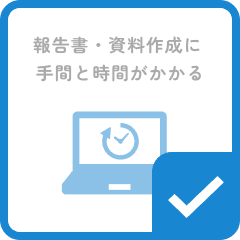 報告書・資料作成に手間と時間がかかる